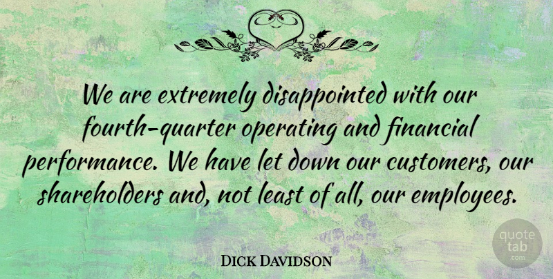 Dick Davidson Quote About Extremely, Financial, Operating: We Are Extremely Disappointed With...