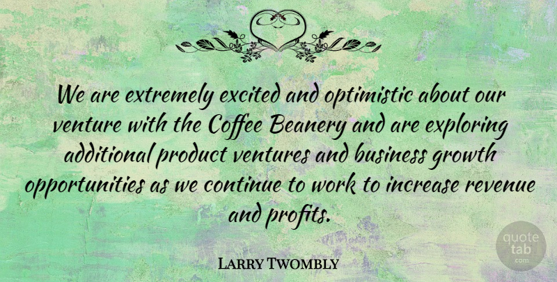 Larry Twombly Quote About Additional, Business, Coffee, Continue, Excited: We Are Extremely Excited And...