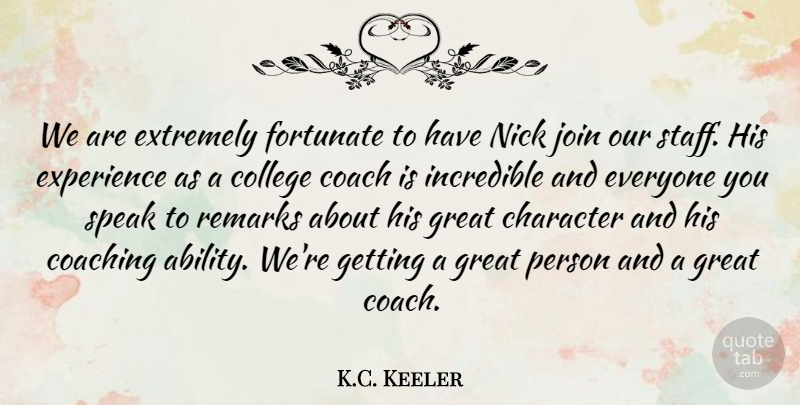 K.C. Keeler Quote About Character, Coach, Coaching, College, Experience: We Are Extremely Fortunate To...