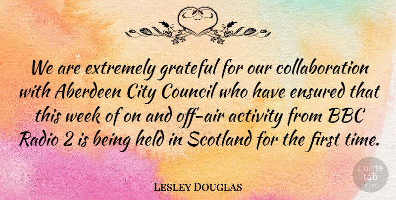 Lesley Douglas Quote About Activity, Bbc, City, Council, Extremely: We Are Extremely Grateful For...