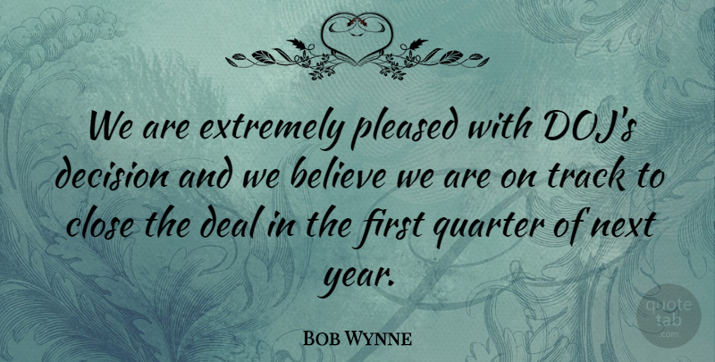 Bob Wynne Quote About Believe, Close, Deal, Decision, Extremely: We Are Extremely Pleased With...