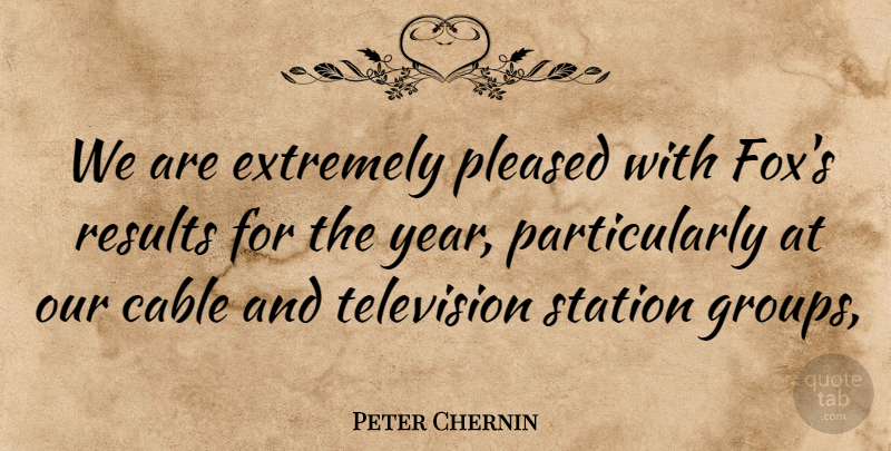 Peter Chernin Quote About Cable, Extremely, Pleased, Results, Station: We Are Extremely Pleased With...