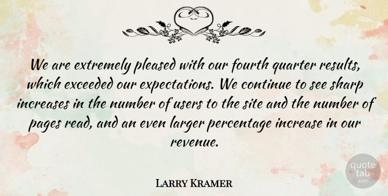 Larry Kramer Quote About Continue, Exceeded, Extremely, Fourth, Increases: We Are Extremely Pleased With...