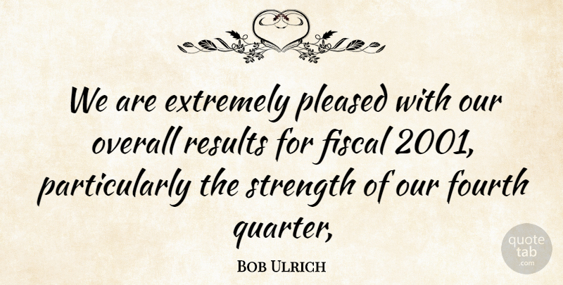 Bob Ulrich Quote About Extremely, Fiscal, Fourth, Overall, Pleased: We Are Extremely Pleased With...