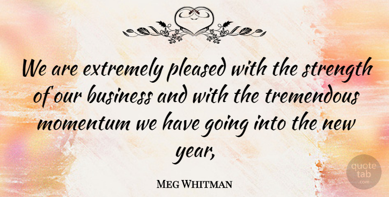 Meg Whitman Quote About Business, Extremely, Momentum, Pleased, Strength: We Are Extremely Pleased With...