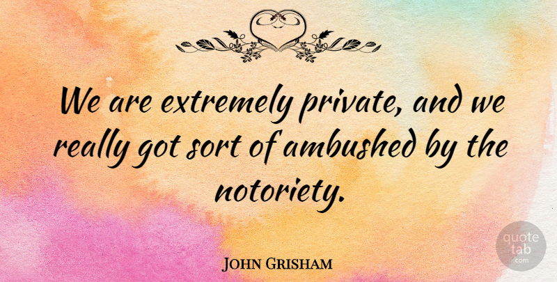 John Grisham Quote About undefined: We Are Extremely Private And...