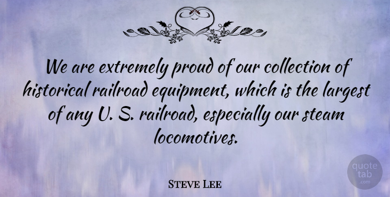 Steve Lee Quote About Collection, Extremely, Historical, Largest, Proud: We Are Extremely Proud Of...