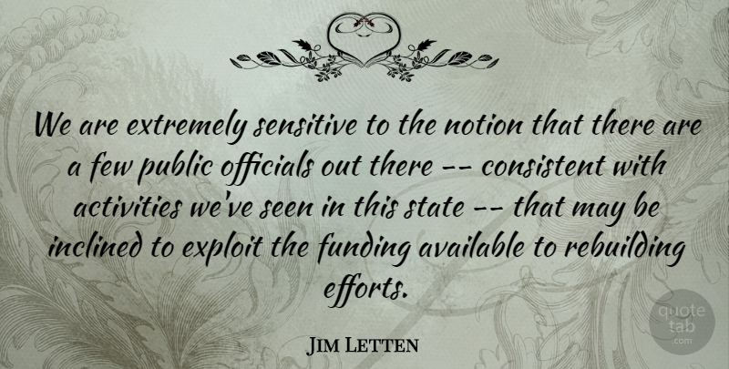 Jim Letten Quote About Activities, Available, Consistent, Exploit, Extremely: We Are Extremely Sensitive To...