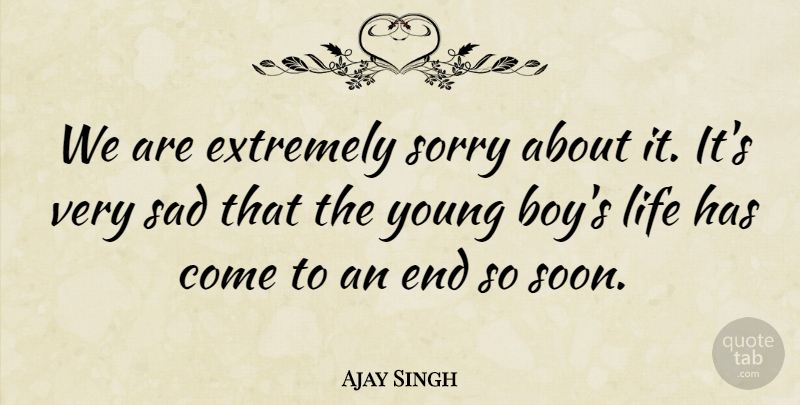 Ajay Singh Quote About Extremely, Life, Sad, Sorry: We Are Extremely Sorry About...