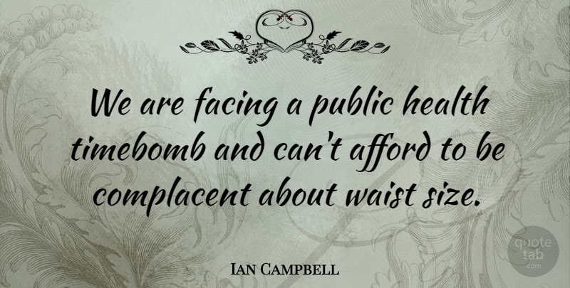 Ian Campbell Quote About Afford, Complacent, Facing, Health, Public: We Are Facing A Public...
