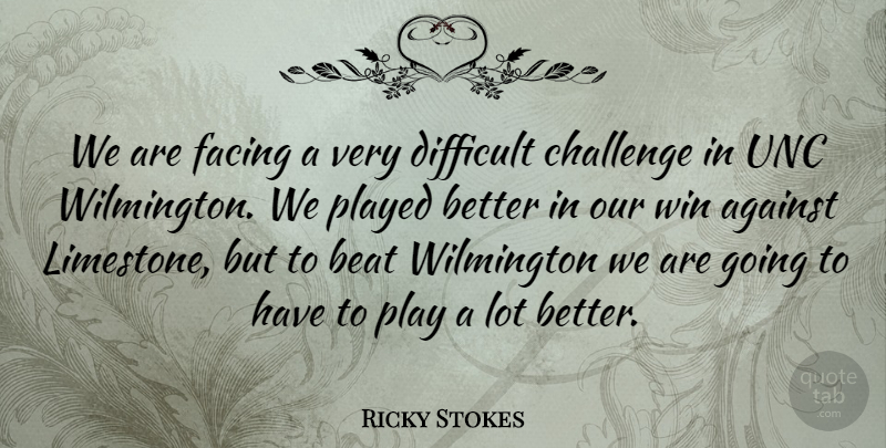 Ricky Stokes Quote About Against, Beat, Challenge, Difficult, Facing: We Are Facing A Very...