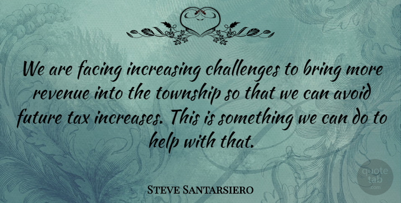 Steve Santarsiero Quote About Avoid, Bring, Challenges, Facing, Future: We Are Facing Increasing Challenges...