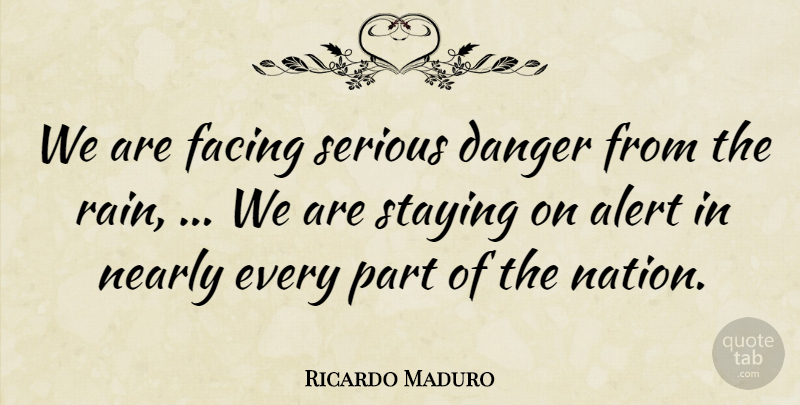 Ricardo Maduro Quote About Alert, Danger, Facing, Nearly, Serious: We Are Facing Serious Danger...