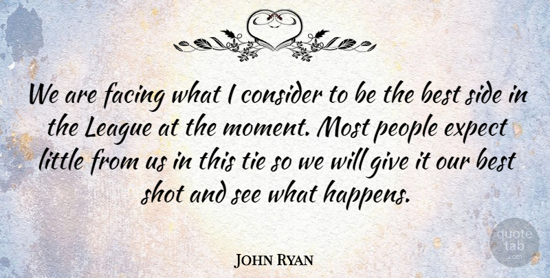 John Ryan Quote About Best, Consider, Expect, Facing, League: We Are Facing What I...