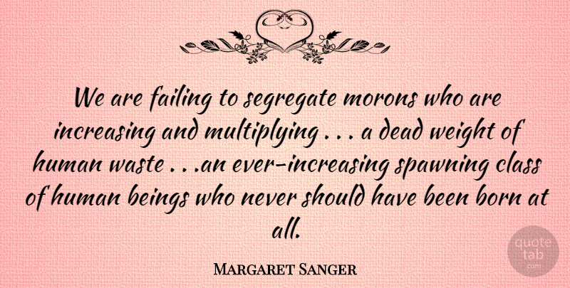 Margaret Sanger Quote About Beings, Born, Class, Dead, Failing: We Are Failing To Segregate...