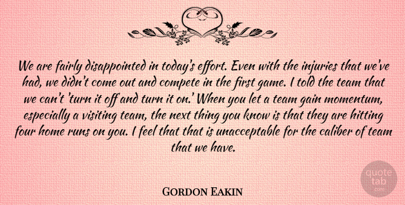 Gordon Eakin Quote About Caliber, Compete, Fairly, Four, Gain: We Are Fairly Disappointed In...