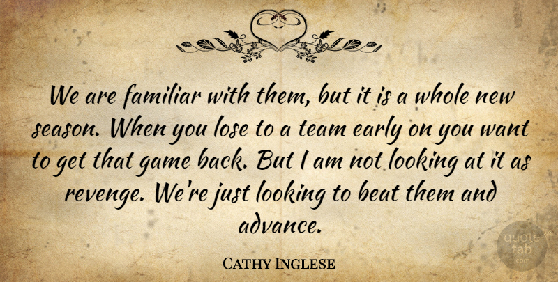 Cathy Inglese Quote About Beat, Early, Familiar, Game, Looking: We Are Familiar With Them...