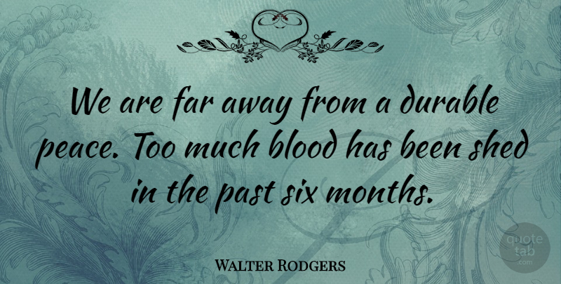Walter Rodgers Quote About Blood, Durable, Far, Past, Shed: We Are Far Away From...
