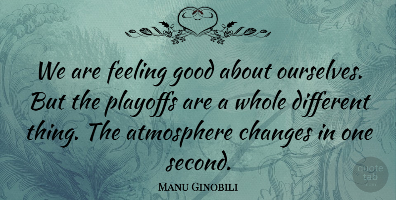 Manu Ginobili Quote About Atmosphere, Changes, Feeling, Good, Playoffs: We Are Feeling Good About...