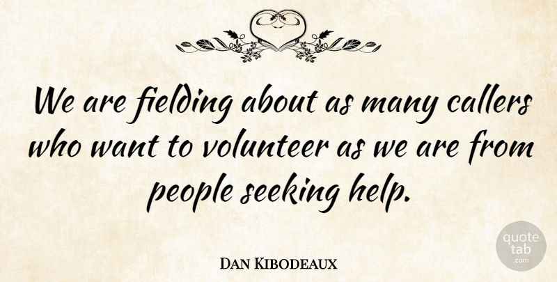 Dan Kibodeaux Quote About People, Seeking, Volunteer: We Are Fielding About As...