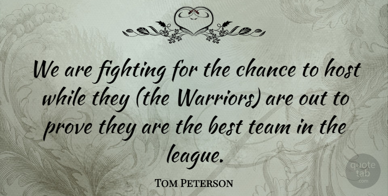 Tom Peterson Quote About Best, Chance, Fighting, Host, Prove: We Are Fighting For The...