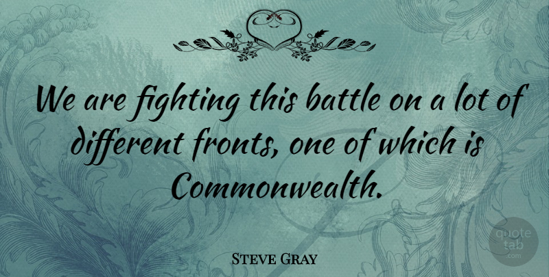 Steve Gray Quote About Battle, Fighting, Fights And Fighting: We Are Fighting This Battle...