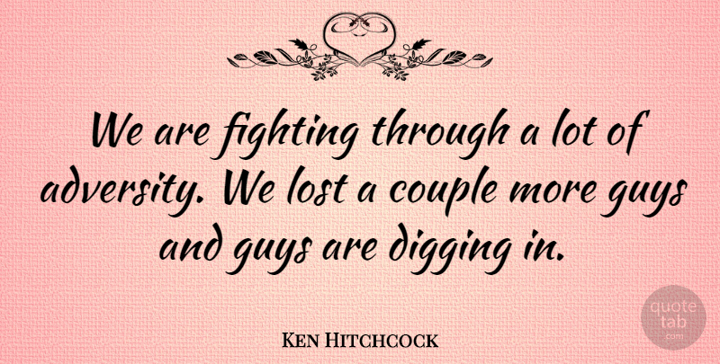 Ken Hitchcock Quote About Couple, Digging, Fighting, Guys, Lost: We Are Fighting Through A...