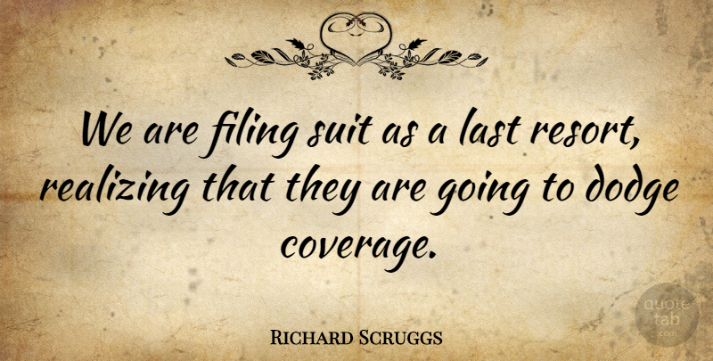 Richard Scruggs Quote About Dodge, Filing, Last, Realizing, Suit: We Are Filing Suit As...