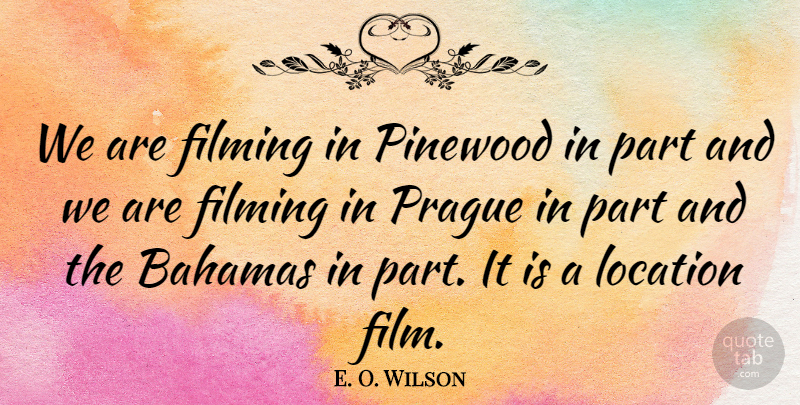 E. O. Wilson Quote About Bahamas, Filming, Location, Prague: We Are Filming In Pinewood...