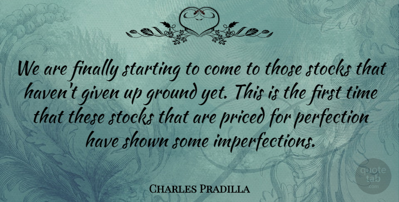 Charles Pradilla Quote About Finally, Given, Ground, Perfection, Shown: We Are Finally Starting To...