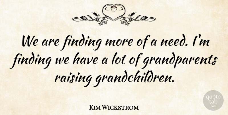 Kim Wickstrom Quote About Finding, Raising: We Are Finding More Of...