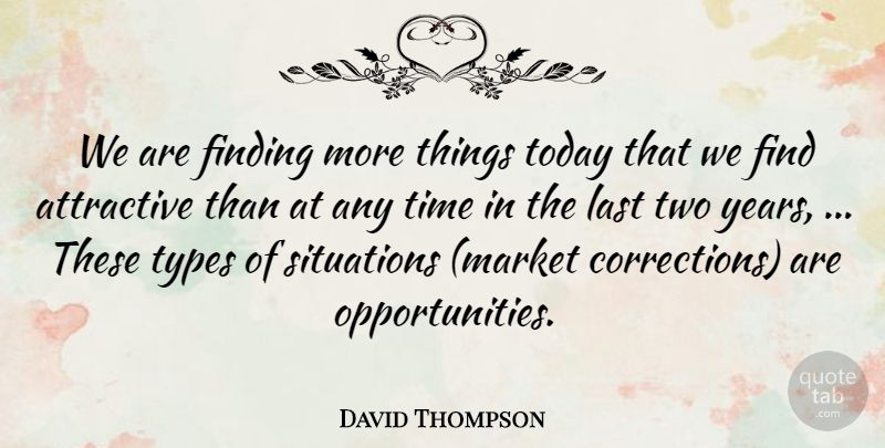 David Thompson Quote About Attractive, Finding, Last, Situations, Time: We Are Finding More Things...
