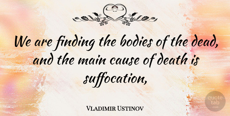 Vladimir Ustinov Quote About Bodies, Cause, Death, Finding, Main: We Are Finding The Bodies...