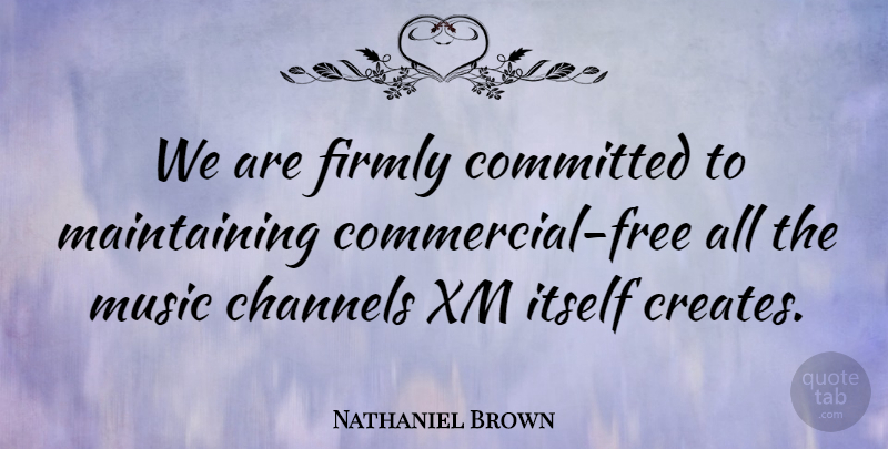 Nathaniel Brown Quote About Channels, Committed, Firmly, Itself, Music: We Are Firmly Committed To...