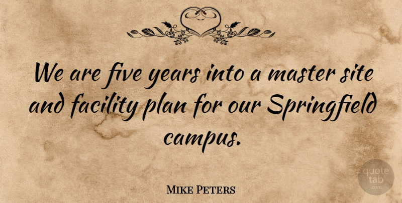Mike Peters Quote About Facility, Five, Master, Plan, Site: We Are Five Years Into...