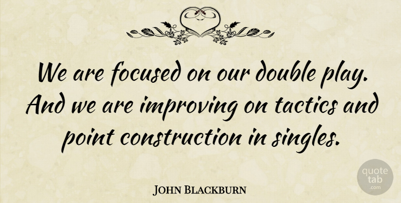 John Blackburn Quote About Double, Focused, Improving, Point, Tactics: We Are Focused On Our...