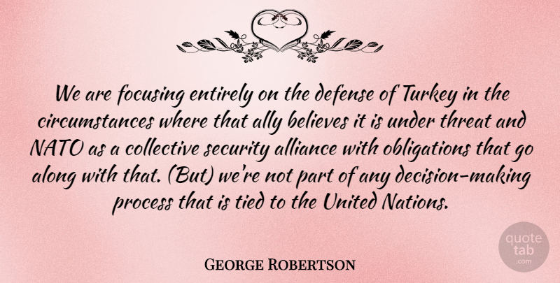 George Robertson Quote About Alliance, Ally, Along, Believes, Circumstance: We Are Focusing Entirely On...