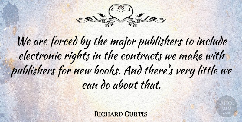 Richard Curtis Quote About Contracts, Electronic, Include, Major, Publishers: We Are Forced By The...