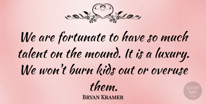 Bryan Kramer Quote About Burn, Fortunate, Kids, Talent: We Are Fortunate To Have...