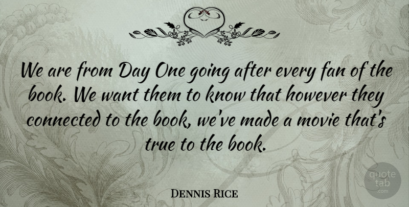 Dennis Rice Quote About Connected, Fan, However, True: We Are From Day One...