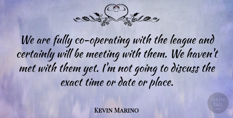 Kevin Marino Quote About Certainly, Date, Discuss, Exact, Fully: We Are Fully Co Operating...