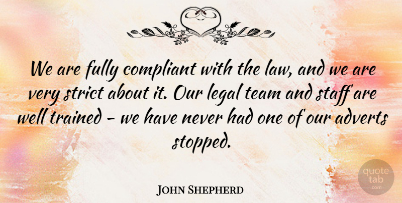 John Shepherd Quote About Compliant, Fully, Law, Legal, Staff: We Are Fully Compliant With...