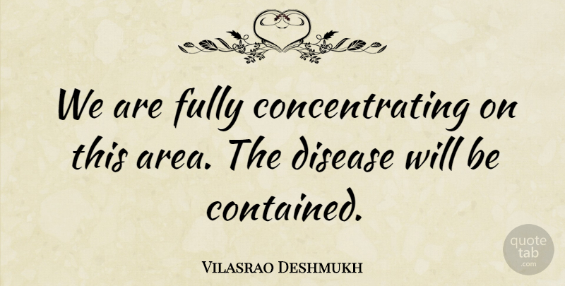 Vilasrao Deshmukh Quote About Disease, Fully: We Are Fully Concentrating On...