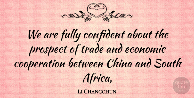 Li Changchun Quote About China, Confident, Cooperation, Economic, Fully: We Are Fully Confident About...