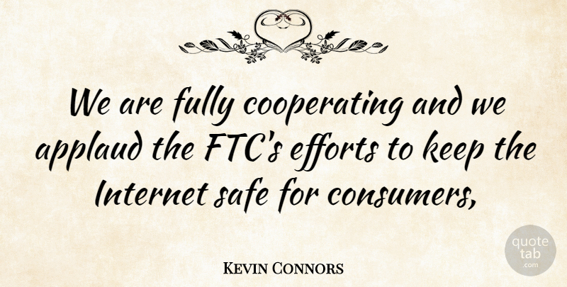 Kevin Connors Quote About Applaud, Efforts, Fully, Internet, Safe: We Are Fully Cooperating And...
