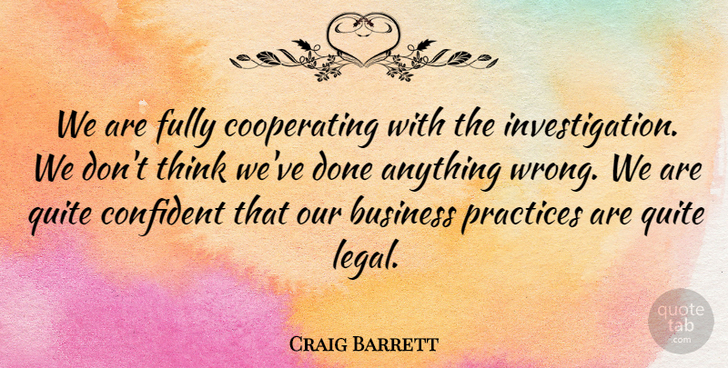 Craig Barrett Quote About Business, Confident, Fully, Practices, Quite: We Are Fully Cooperating With...