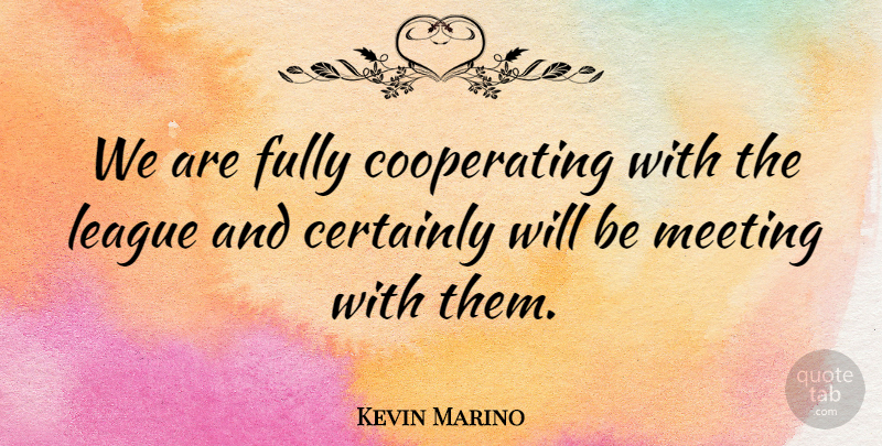 Kevin Marino Quote About Certainly, Fully, League, Meeting: We Are Fully Cooperating With...