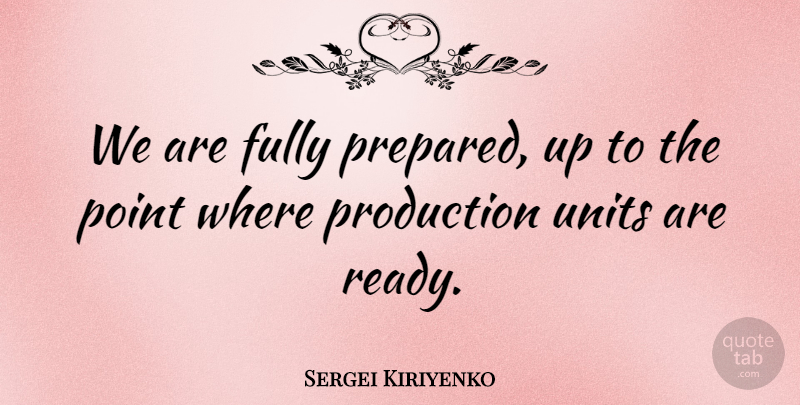 Sergei Kiriyenko Quote About Fully, Point, Production: We Are Fully Prepared Up...