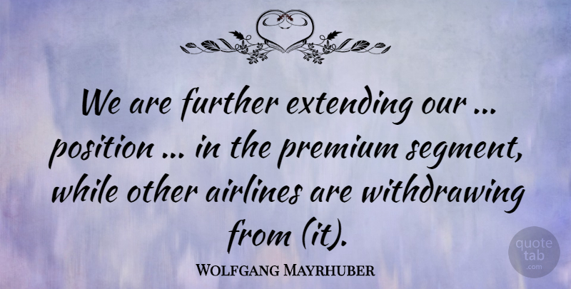 Wolfgang Mayrhuber Quote About Airlines, Extending, Further, Position, Premium: We Are Further Extending Our...