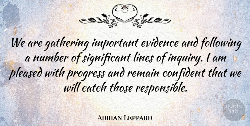 Adrian Leppard Quote About Catch, Confident, Evidence, Following, Gathering: We Are Gathering Important Evidence...